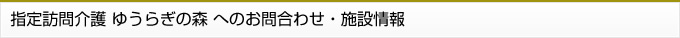 指定訪問介護 ゆうらぎの森 へのお問合わせ・施設情報