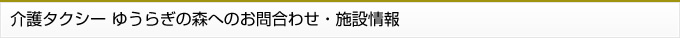 介護タクシー ゆうらぎの森へのお問合わせ・施設情報