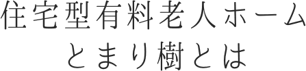 住宅型有料老人ホーム
          とまり樹とは